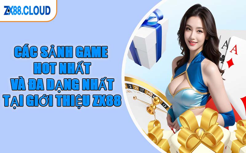 Các Sảnh Game Hot Nhất Và Đa Dạng Nhất Tại Giới Thiệu ZX88