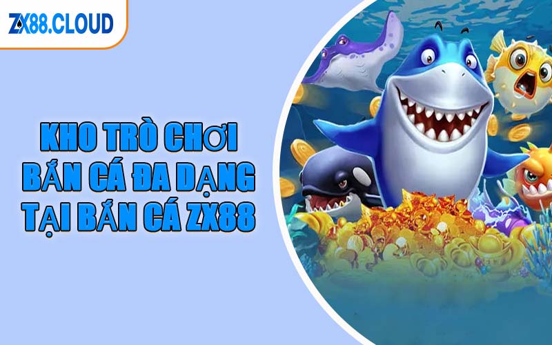 Kho Trò Chơi Bắn Cá Đa Dạng Tại Bắn Cá ZX88