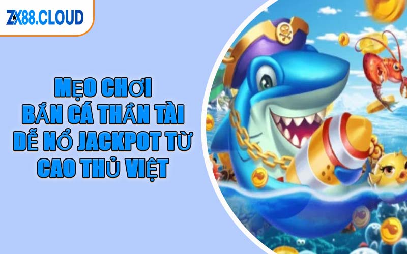 Mẹo Chơi Bắn Cá Thần Tài Dễ Nổ Jackpot Từ Cao Thủ Việt