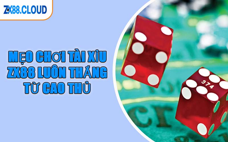 Mẹo Chơi Tài Xỉu ZX88 Luôn Thắng Từ Cao Thủ