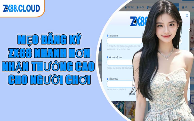 Mẹo Đăng Ký ZX88 Nhanh Hơn & Nhận Thưởng Cao Cho Người Chơi