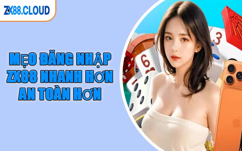 Mẹo Đăng Nhập ZX88 Nhanh Hơn, An Toàn Hơn