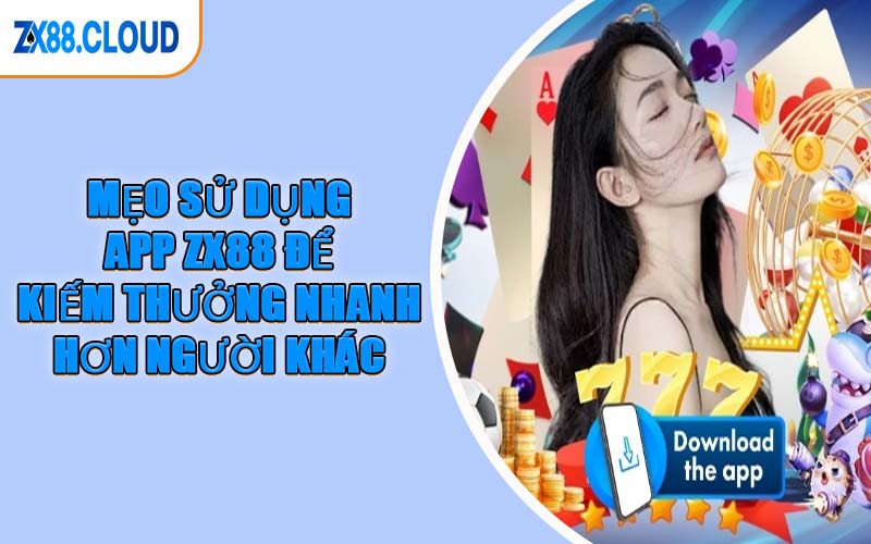 Mẹo Sử Dụng App ZX88 Để Kiếm Thưởng Nhanh Hơn Người Khác