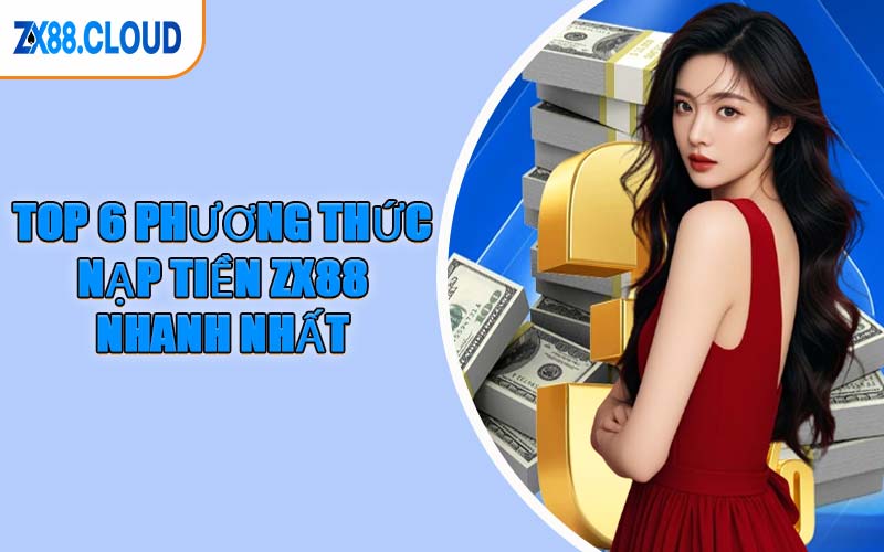 Top 6 Phương Thức Nạp Tiền ZX88 Nhanh Nhất