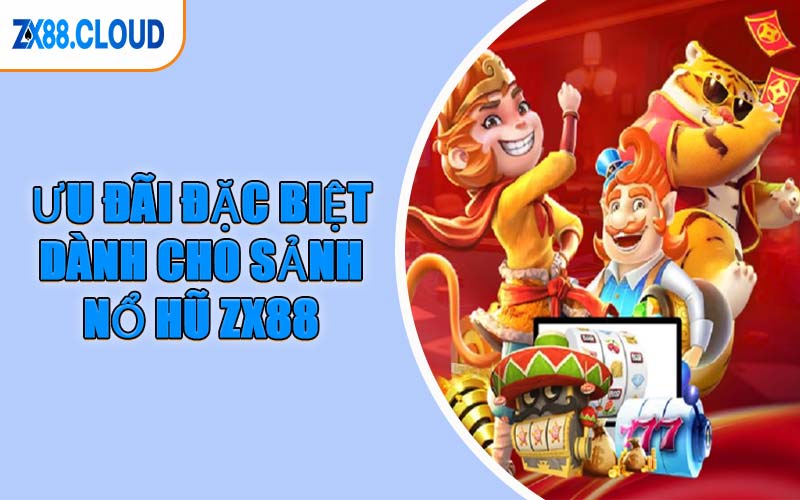 Ưu Đãi Đặc Biệt Dành Cho Sảnh Nổ Hũ ZX88
