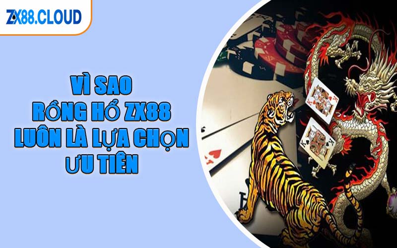 Vì Sao Rồng Hổ ZX88 Luôn Là Lựa Chọn Ưu Tiên