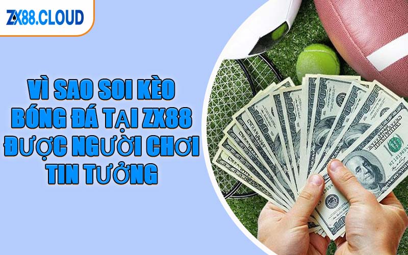 Vì Sao Soi Kèo Bóng Đá Tại ZX88 Được Người Chơi Tin Tưởng