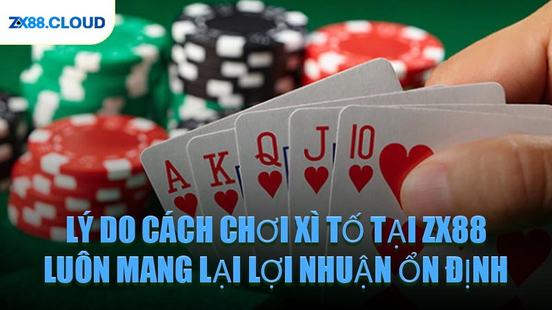 Lý Do Cách Chơi Xì Tố Tại ZX88 Luôn Mang Lại Lợi Nhuận Ổn Định